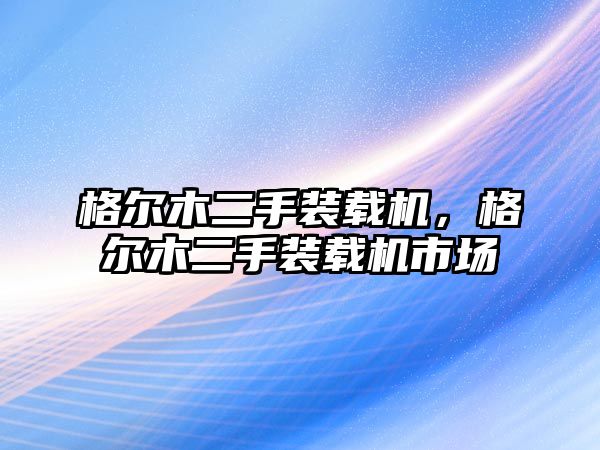 格爾木二手裝載機(jī)，格爾木二手裝載機(jī)市場