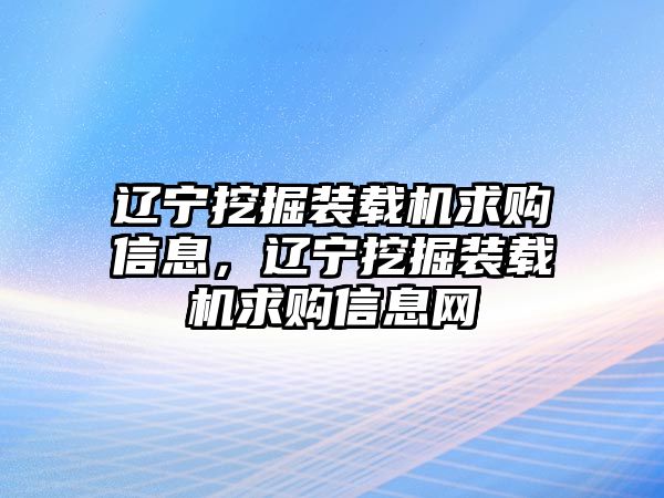 遼寧挖掘裝載機求購信息，遼寧挖掘裝載機求購信息網(wǎng)