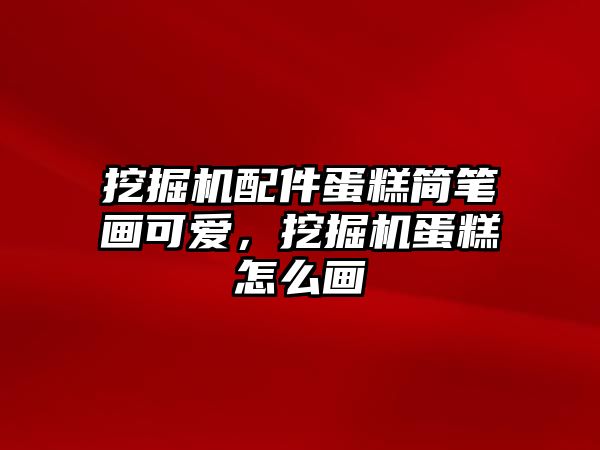 挖掘機配件蛋糕簡筆畫可愛，挖掘機蛋糕怎么畫