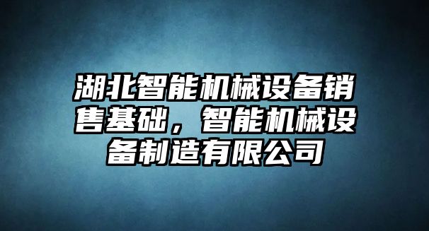 湖北智能機械設(shè)備銷售基礎(chǔ)，智能機械設(shè)備制造有限公司