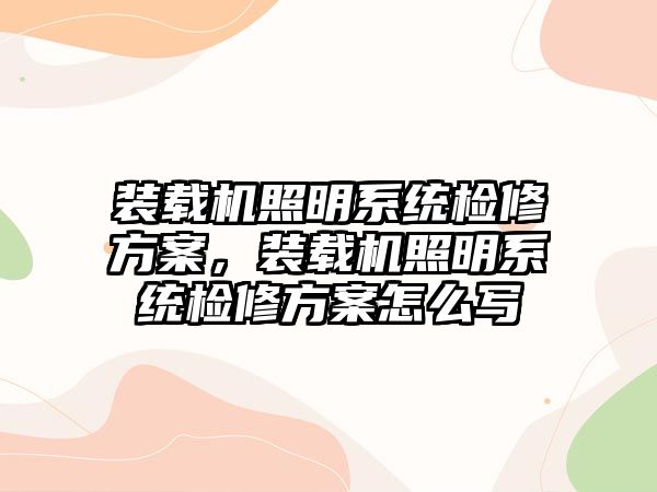 裝載機(jī)照明系統(tǒng)檢修方案，裝載機(jī)照明系統(tǒng)檢修方案怎么寫