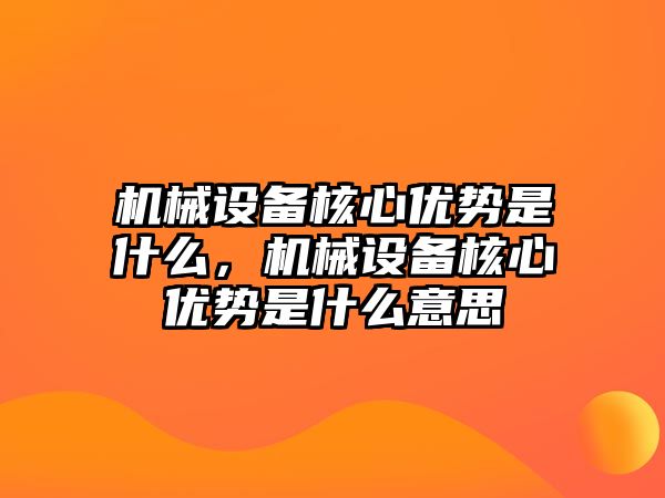 機(jī)械設(shè)備核心優(yōu)勢(shì)是什么，機(jī)械設(shè)備核心優(yōu)勢(shì)是什么意思