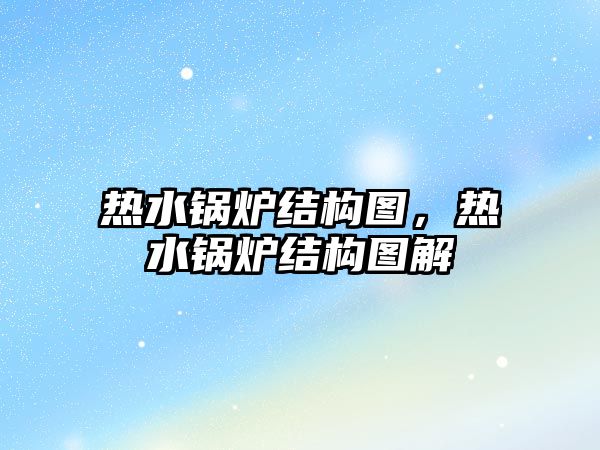 熱水鍋爐結構圖，熱水鍋爐結構圖解