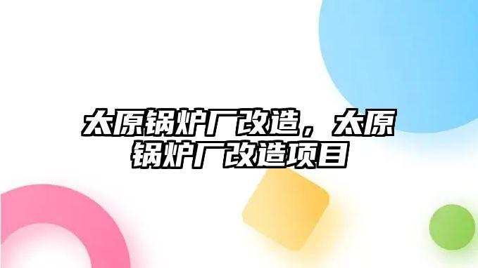 太原鍋爐廠改造，太原鍋爐廠改造項目