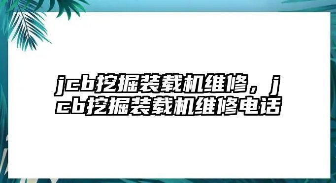 jcb挖掘裝載機(jī)維修，jcb挖掘裝載機(jī)維修電話