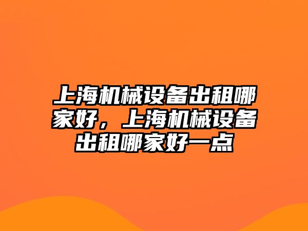 上海機械設(shè)備出租哪家好，上海機械設(shè)備出租哪家好一點