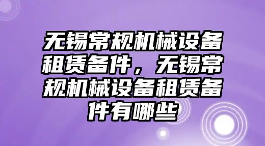 無錫常規(guī)機(jī)械設(shè)備租賃備件，無錫常規(guī)機(jī)械設(shè)備租賃備件有哪些