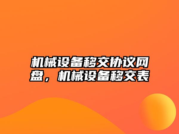 機械設(shè)備移交協(xié)議網(wǎng)盤，機械設(shè)備移交表