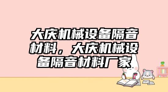 大慶機械設(shè)備隔音材料，大慶機械設(shè)備隔音材料廠家