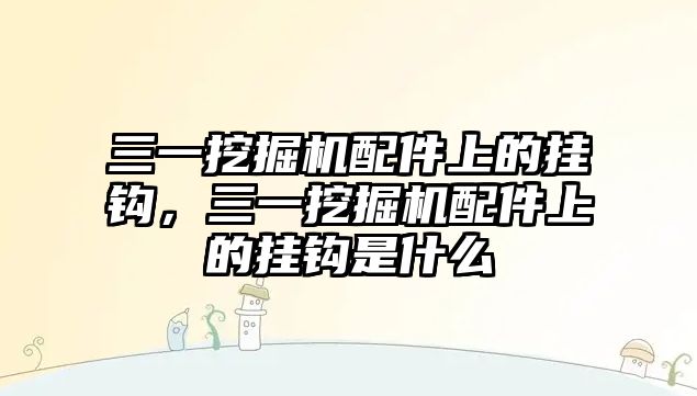 三一挖掘機配件上的掛鉤，三一挖掘機配件上的掛鉤是什么