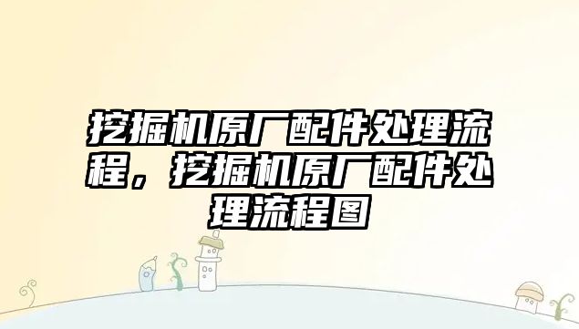 挖掘機(jī)原廠配件處理流程，挖掘機(jī)原廠配件處理流程圖