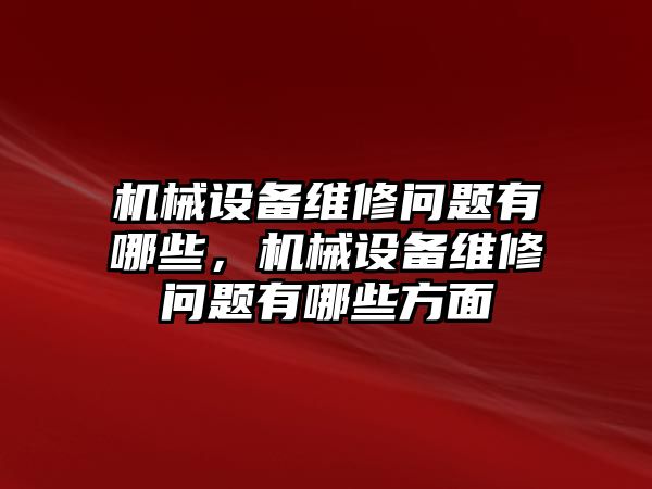 機(jī)械設(shè)備維修問題有哪些，機(jī)械設(shè)備維修問題有哪些方面