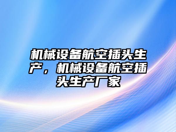 機(jī)械設(shè)備航空插頭生產(chǎn)，機(jī)械設(shè)備航空插頭生產(chǎn)廠家