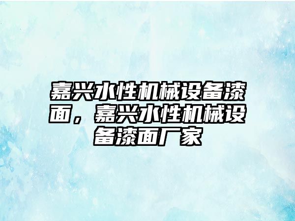 嘉興水性機械設(shè)備漆面，嘉興水性機械設(shè)備漆面廠家