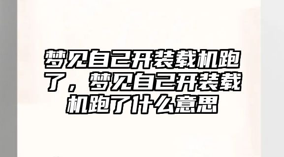 夢見自己開裝載機跑了，夢見自己開裝載機跑了什么意思