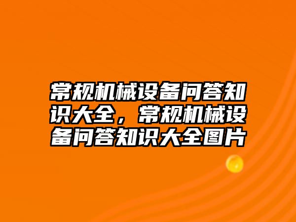 常規(guī)機械設(shè)備問答知識大全，常規(guī)機械設(shè)備問答知識大全圖片