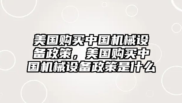 美國購買中國機械設備政策，美國購買中國機械設備政策是什么