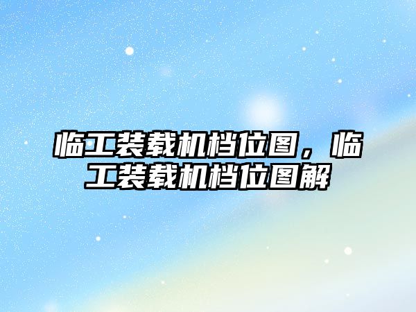 臨工裝載機(jī)檔位圖，臨工裝載機(jī)檔位圖解