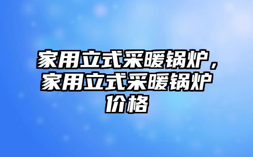 家用立式采暖鍋爐，家用立式采暖鍋爐價格