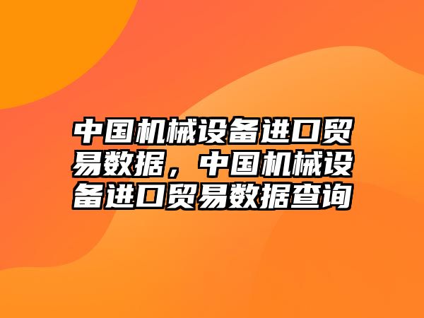 中國(guó)機(jī)械設(shè)備進(jìn)口貿(mào)易數(shù)據(jù)，中國(guó)機(jī)械設(shè)備進(jìn)口貿(mào)易數(shù)據(jù)查詢