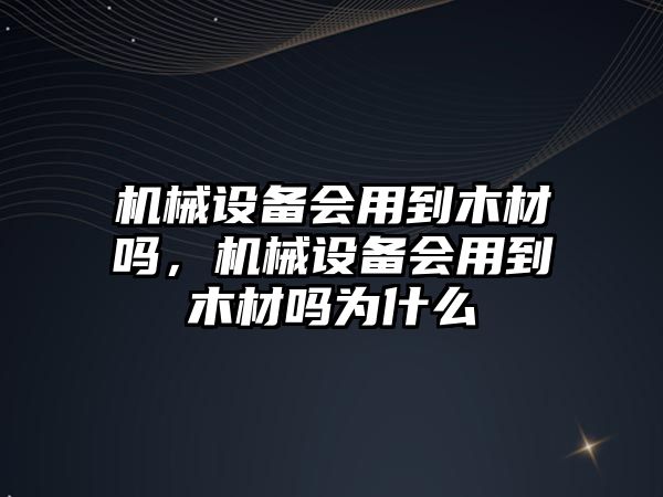 機械設備會用到木材嗎，機械設備會用到木材嗎為什么