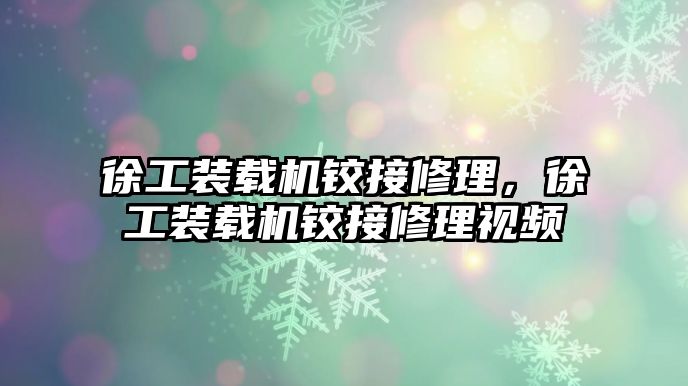 徐工裝載機(jī)鉸接修理，徐工裝載機(jī)鉸接修理視頻