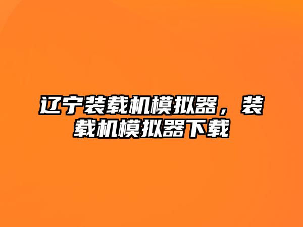 遼寧裝載機(jī)模擬器，裝載機(jī)模擬器下載