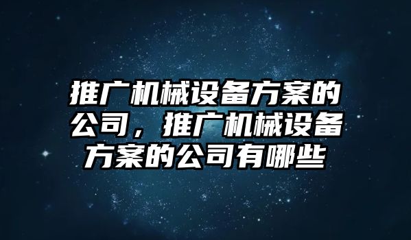 推廣機(jī)械設(shè)備方案的公司，推廣機(jī)械設(shè)備方案的公司有哪些