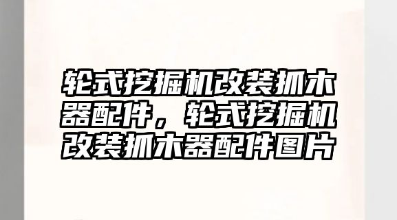 輪式挖掘機改裝抓木器配件，輪式挖掘機改裝抓木器配件圖片