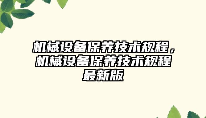 機械設備保養(yǎng)技術規(guī)程，機械設備保養(yǎng)技術規(guī)程最新版