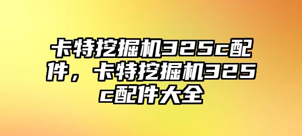 卡特挖掘機(jī)325c配件，卡特挖掘機(jī)325c配件大全