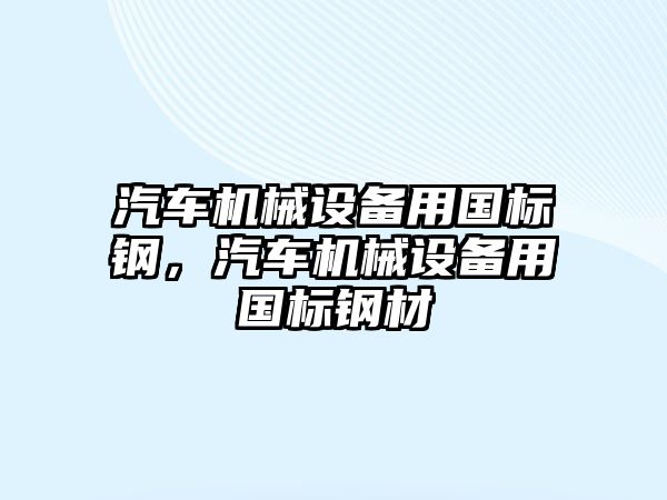 汽車機(jī)械設(shè)備用國標(biāo)鋼，汽車機(jī)械設(shè)備用國標(biāo)鋼材