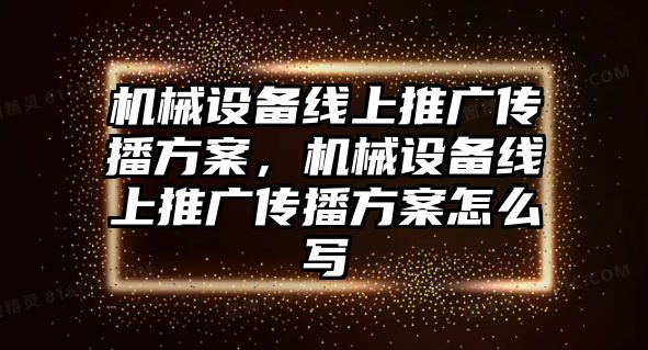 機械設備線上推廣傳播方案，機械設備線上推廣傳播方案怎么寫