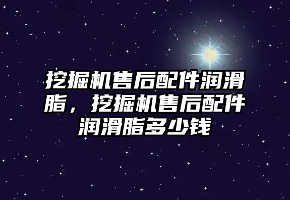 挖掘機售后配件潤滑脂，挖掘機售后配件潤滑脂多少錢