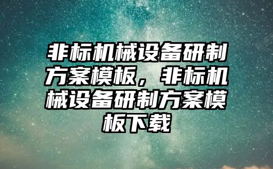 非標機械設(shè)備研制方案模板，非標機械設(shè)備研制方案模板下載