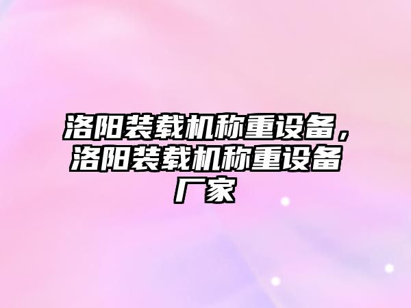 洛陽裝載機稱重設(shè)備，洛陽裝載機稱重設(shè)備廠家