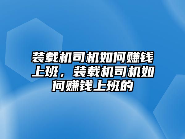 裝載機(jī)司機(jī)如何賺錢(qián)上班，裝載機(jī)司機(jī)如何賺錢(qián)上班的