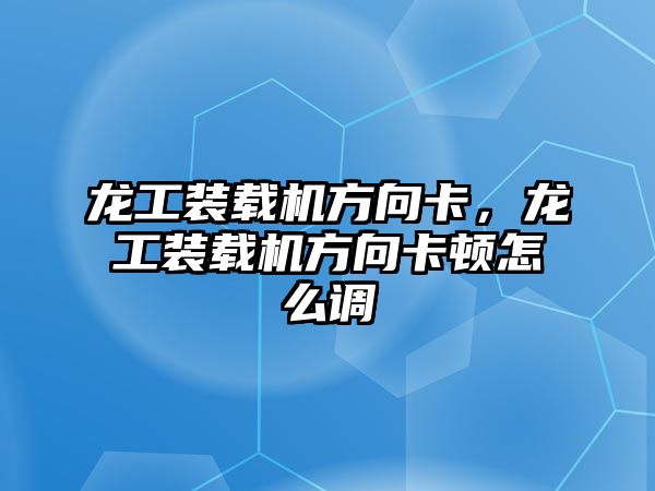 龍工裝載機(jī)方向卡，龍工裝載機(jī)方向卡頓怎么調(diào)