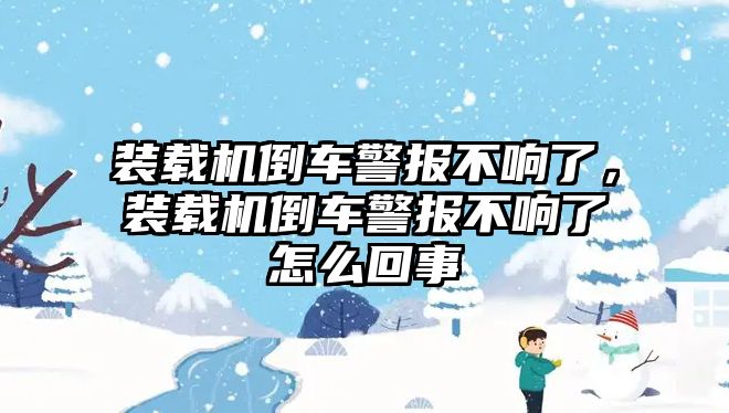 裝載機(jī)倒車警報(bào)不響了，裝載機(jī)倒車警報(bào)不響了怎么回事