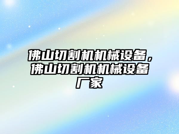 佛山切割機(jī)機(jī)械設(shè)備，佛山切割機(jī)機(jī)械設(shè)備廠家