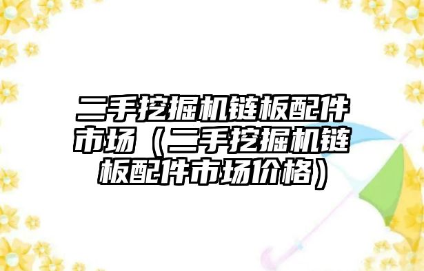 二手挖掘機(jī)鏈板配件市場(chǎng)（二手挖掘機(jī)鏈板配件市場(chǎng)價(jià)格）