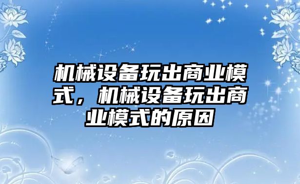 機械設(shè)備玩出商業(yè)模式，機械設(shè)備玩出商業(yè)模式的原因