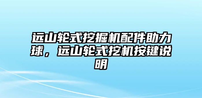 遠(yuǎn)山輪式挖掘機(jī)配件助力球，遠(yuǎn)山輪式挖機(jī)按鍵說明