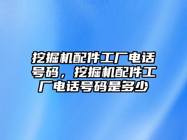 挖掘機(jī)配件工廠電話號(hào)碼，挖掘機(jī)配件工廠電話號(hào)碼是多少