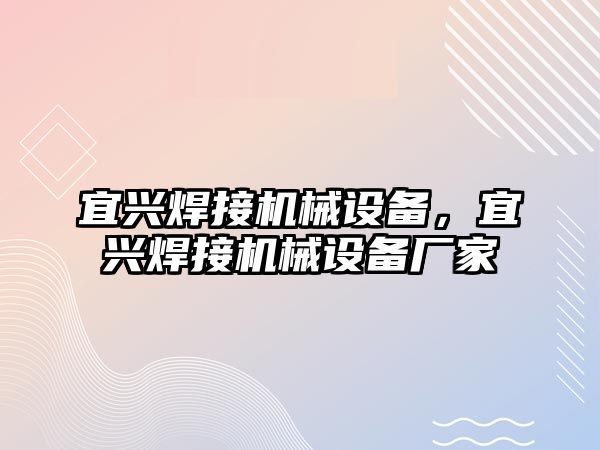 宜興焊接機(jī)械設(shè)備，宜興焊接機(jī)械設(shè)備廠家