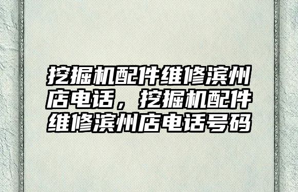 挖掘機(jī)配件維修濱州店電話(huà)，挖掘機(jī)配件維修濱州店電話(huà)號(hào)碼