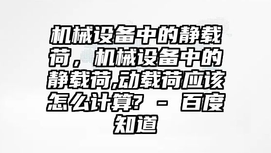 機(jī)械設(shè)備中的靜載荷，機(jī)械設(shè)備中的靜載荷,動載荷應(yīng)該怎么計(jì)算? - 百度知道