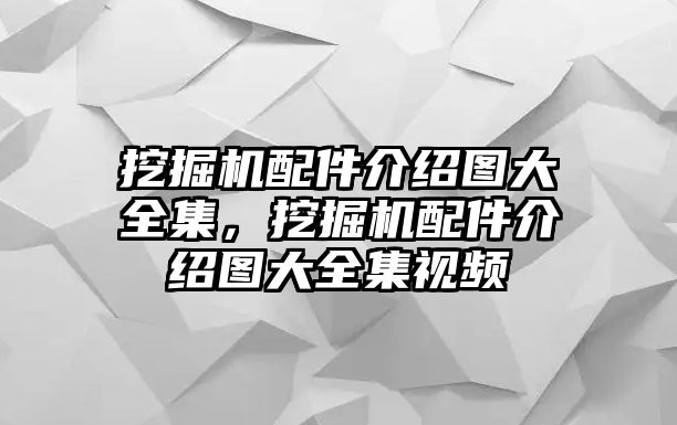 挖掘機配件介紹圖大全集，挖掘機配件介紹圖大全集視頻