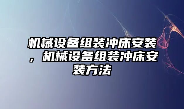 機(jī)械設(shè)備組裝沖床安裝，機(jī)械設(shè)備組裝沖床安裝方法