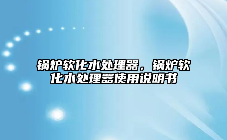 鍋爐軟化水處理器，鍋爐軟化水處理器使用說明書